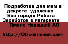 Подработка для мам в декрете (удаленно) - Все города Работа » Заработок в интернете   . Ямало-Ненецкий АО